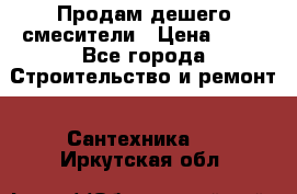 Продам дешего смесители › Цена ­ 20 - Все города Строительство и ремонт » Сантехника   . Иркутская обл.